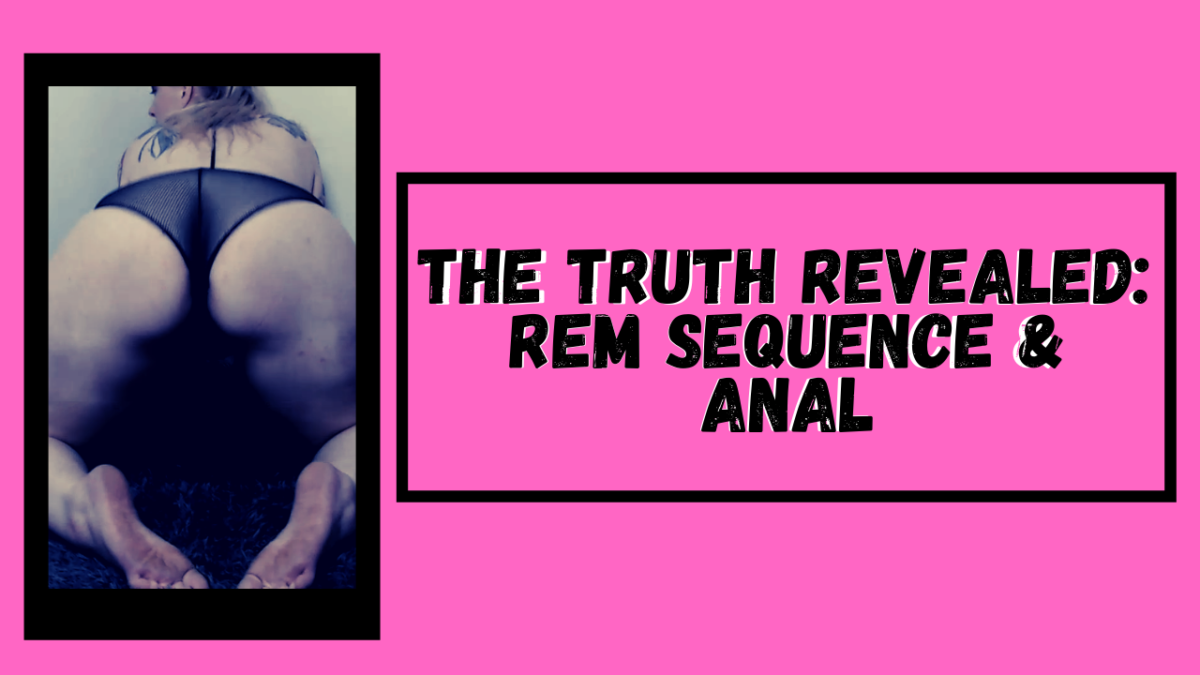 Anal Penetration and Rem Sequence: The Truth Revealed.